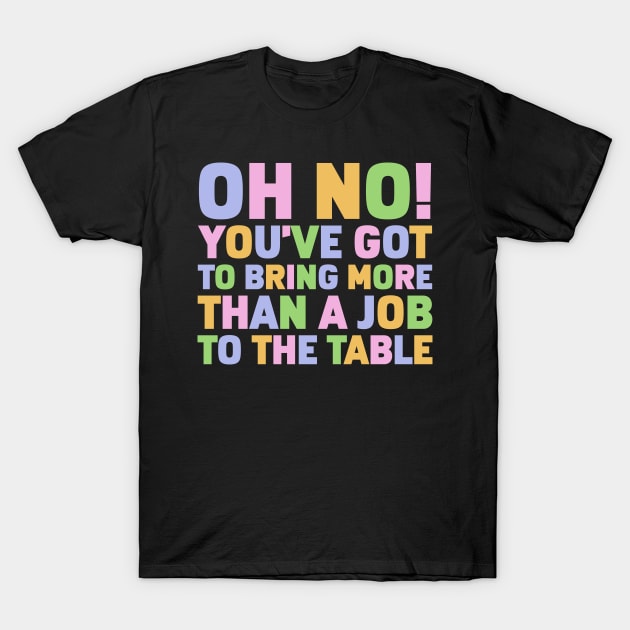 Oh No You've Got To Bring More Than A Job To The Table T-Shirt by Gilbert Layla